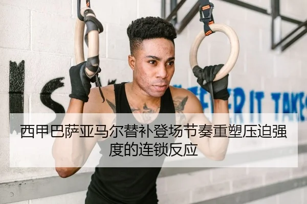 西甲巴萨亚马尔替补登场节奏重塑压迫强度的连锁反应