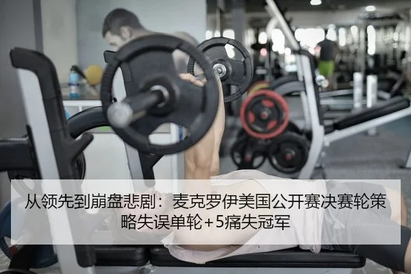 从领先到崩盘悲剧：麦克罗伊美国公开赛决赛轮策略失误单轮+5痛失冠军