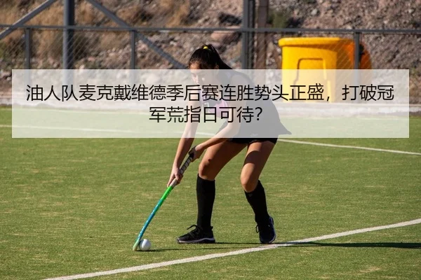 油人队麦克戴维德季后赛连胜势头正盛，打破冠军荒指日可待？